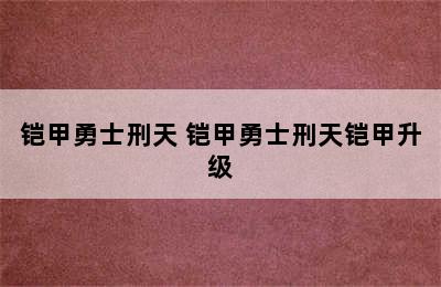 铠甲勇士刑天 铠甲勇士刑天铠甲升级